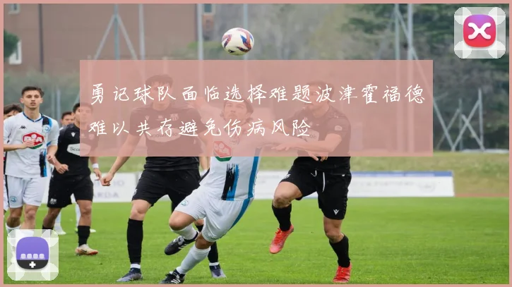 勇记球队面临选择难题波津霍福德难以共存避免伤病风险